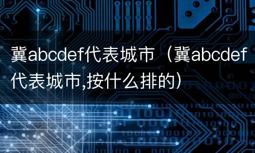 冀abcdef代表城市（冀abcdef代表城市,按什么排的）