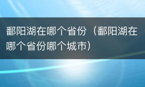 鄱阳湖在哪个省份（鄱阳湖在哪个省份哪个城市）