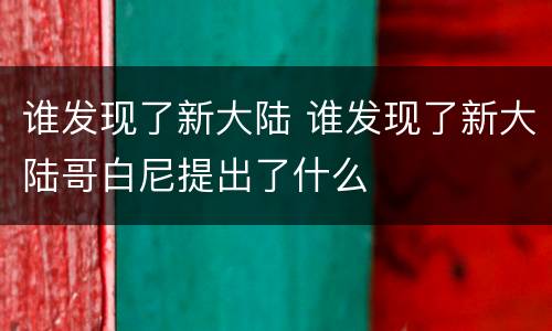 谁发现了新大陆 谁发现了新大陆哥白尼提出了什么