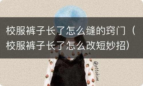 校服裤子长了怎么缝的窍门（校服裤子长了怎么改短妙招）