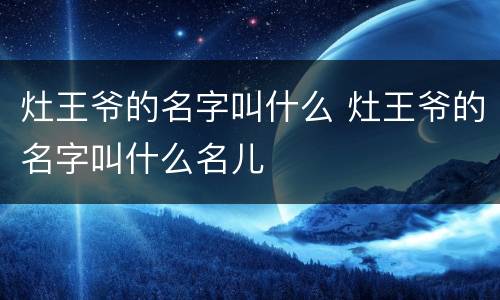 灶王爷的名字叫什么 灶王爷的名字叫什么名儿