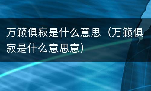 万籁俱寂是什么意思（万籁俱寂是什么意思意）