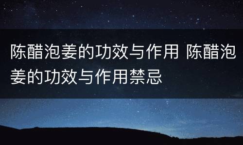 陈醋泡姜的功效与作用 陈醋泡姜的功效与作用禁忌