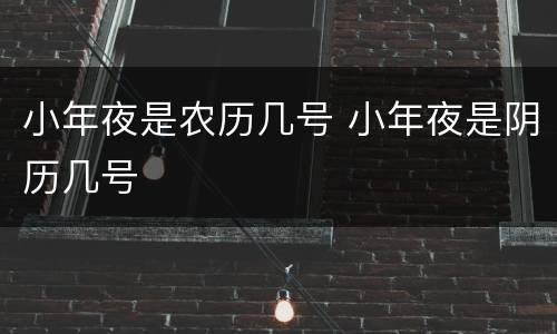 小年夜是农历几号 小年夜是阴历几号