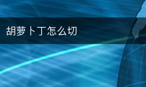 胡萝卜丁怎么切