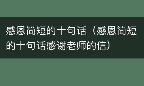 感恩简短的十句话（感恩简短的十句话感谢老师的信）