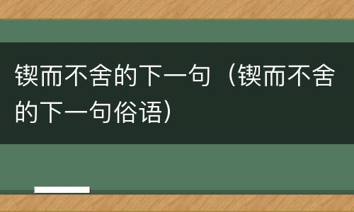 锲而不舍的下一句（锲而不舍的下一句俗语）
