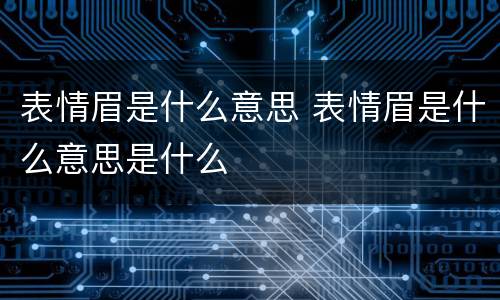 表情眉是什么意思 表情眉是什么意思是什么