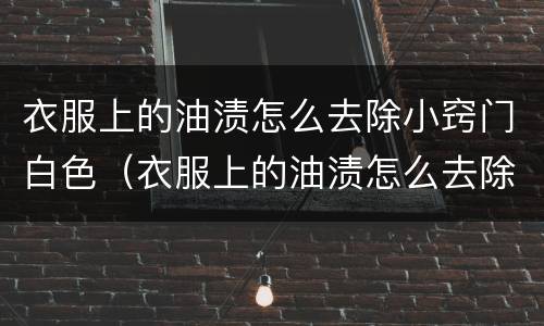 衣服上的油渍怎么去除小窍门白色（衣服上的油渍怎么去除小窍门白色印子）