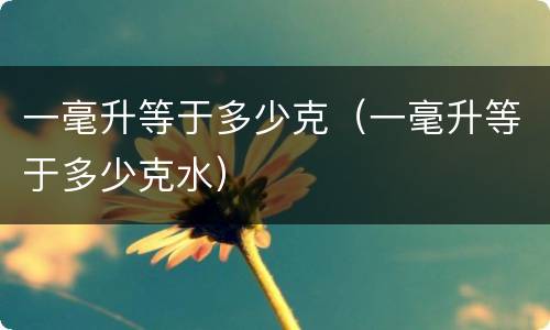 一毫升等于多少克（一毫升等于多少克水）