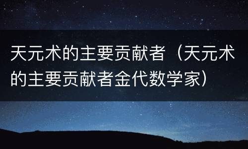 天元术的主要贡献者（天元术的主要贡献者金代数学家）