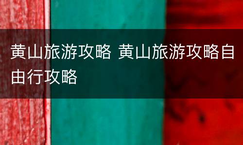 黄山旅游攻略 黄山旅游攻略自由行攻略