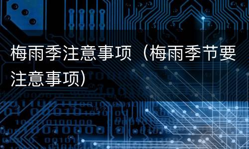 梅雨季注意事项（梅雨季节要注意事项）