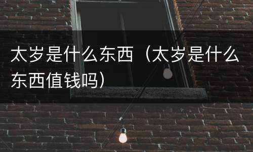 太岁是什么东西（太岁是什么东西值钱吗）