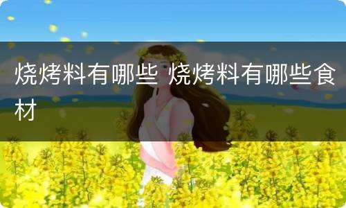 烧烤料有哪些 烧烤料有哪些食材