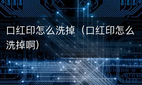 口红印怎么洗掉（口红印怎么洗掉啊）