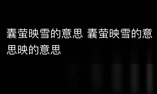 囊萤映雪的意思 囊萤映雪的意思映的意思