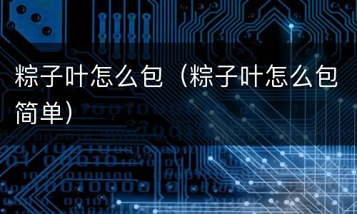 粽子叶怎么包（粽子叶怎么包简单）
