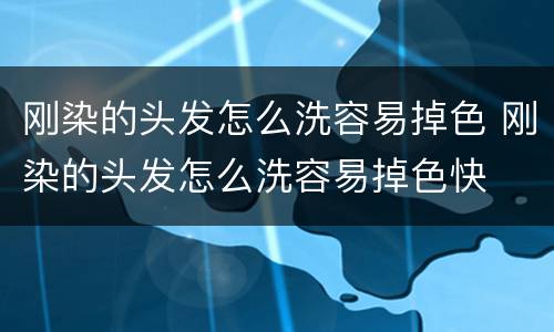 刚染的头发怎么洗容易掉色 刚染的头发怎么洗容易掉色快