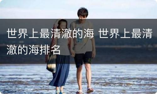 世界上最清澈的海 世界上最清澈的海排名