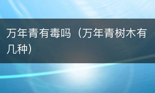 万年青有毒吗（万年青树木有几种）