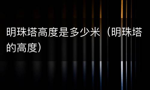 明珠塔高度是多少米（明珠塔的高度）