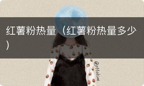 红薯粉热量（红薯粉热量多少）