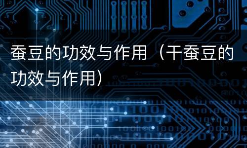 蚕豆的功效与作用（干蚕豆的功效与作用）