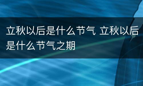 立秋以后是什么节气 立秋以后是什么节气之期