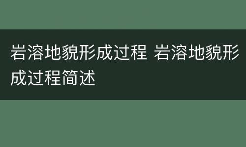 岩溶地貌形成过程 岩溶地貌形成过程简述