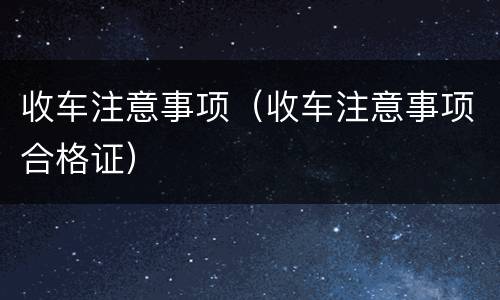 收车注意事项（收车注意事项合格证）