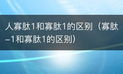 人寡肽1和寡肽1的区别（寡肽-1和寡肽1的区别）