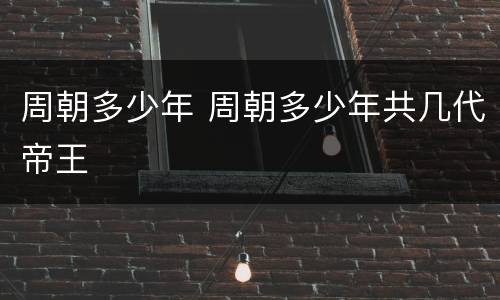周朝多少年 周朝多少年共几代帝王