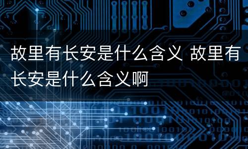 故里有长安是什么含义 故里有长安是什么含义啊