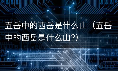 五岳中的西岳是什么山（五岳中的西岳是什么山?）