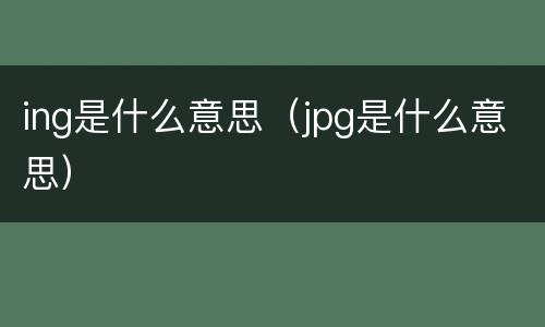 ing是什么意思（jpg是什么意思）