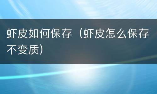 虾皮如何保存（虾皮怎么保存不变质）