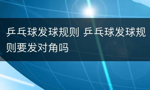 乒乓球发球规则 乒乓球发球规则要发对角吗