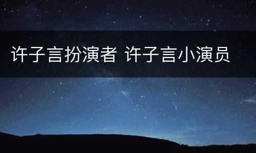 许子言扮演者 许子言小演员