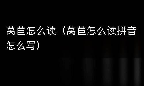 莴苣怎么读（莴苣怎么读拼音怎么写）