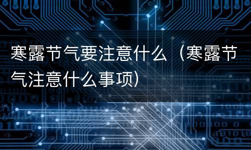 寒露节气要注意什么（寒露节气注意什么事项）