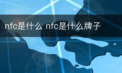 nfc是什么 nfc是什么牌子