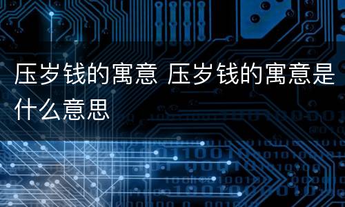 压岁钱的寓意 压岁钱的寓意是什么意思
