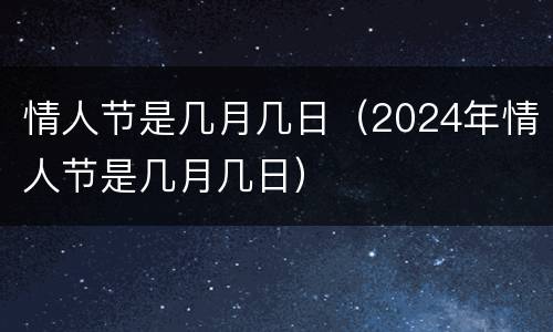 情人节是几月几日（2024年情人节是几月几日）