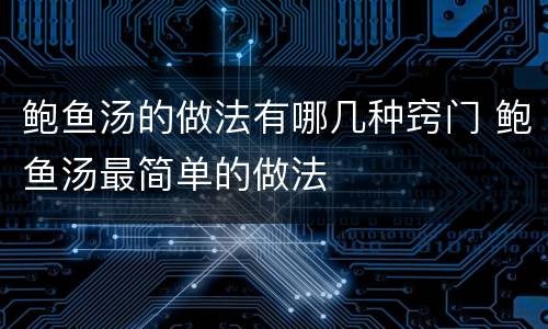 鲍鱼汤的做法有哪几种窍门 鲍鱼汤最简单的做法