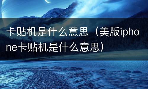 卡贴机是什么意思（美版iphone卡贴机是什么意思）