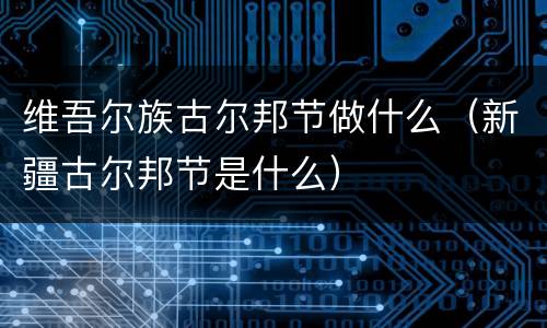 维吾尔族古尔邦节做什么（新疆古尔邦节是什么）