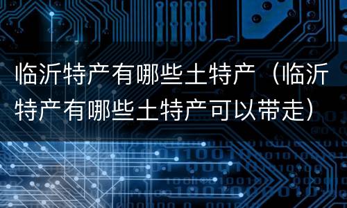 临沂特产有哪些土特产（临沂特产有哪些土特产可以带走）