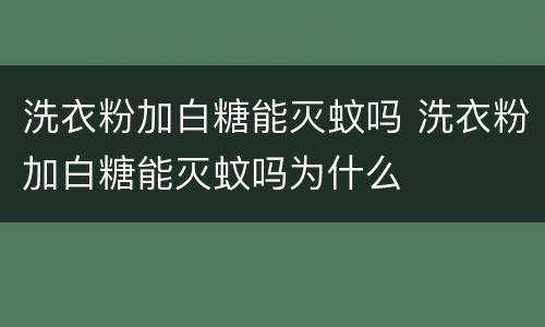 洗衣粉加白糖能灭蚊吗 洗衣粉加白糖能灭蚊吗为什么