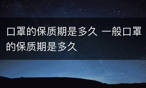 口罩的保质期是多久 一般口罩的保质期是多久